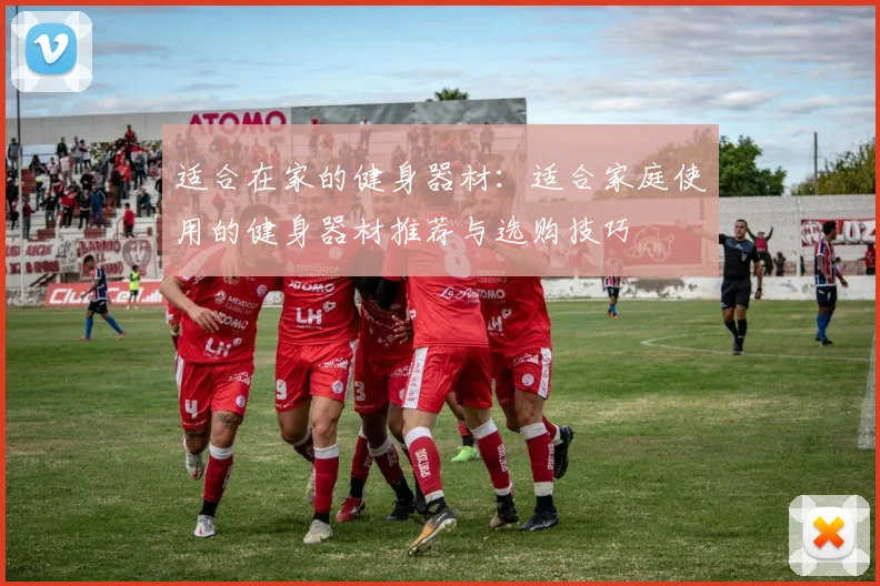 适合在家的健身器材：适合家庭使用的健身器材推荐与选购技巧