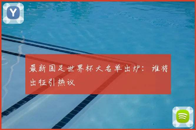 最新国足世界杯大名单出炉：谁将出征引热议