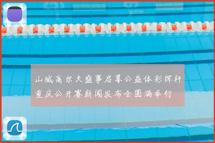 山城高尔夫盛事启幕公益体彩挥杆重庆公开赛新闻发布会圆满举行