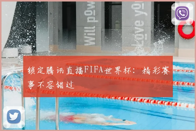 锁定腾讯直播FIFA世界杯：精彩赛事不容错过