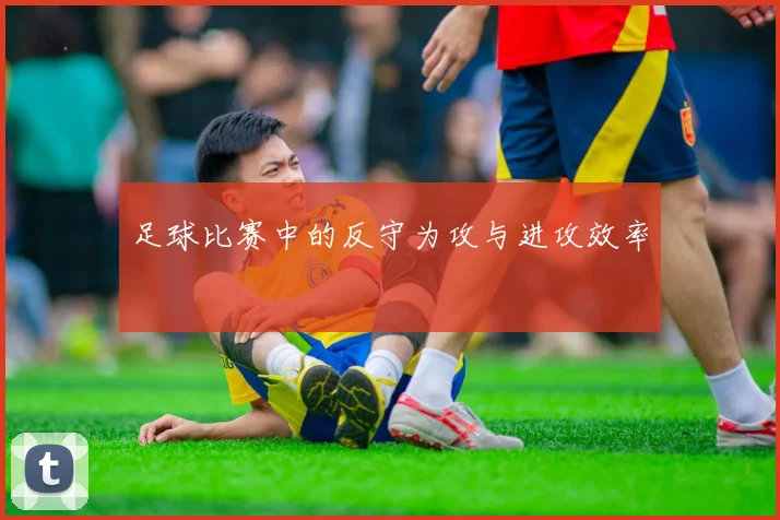 足球比赛中的反守为攻与进攻效率