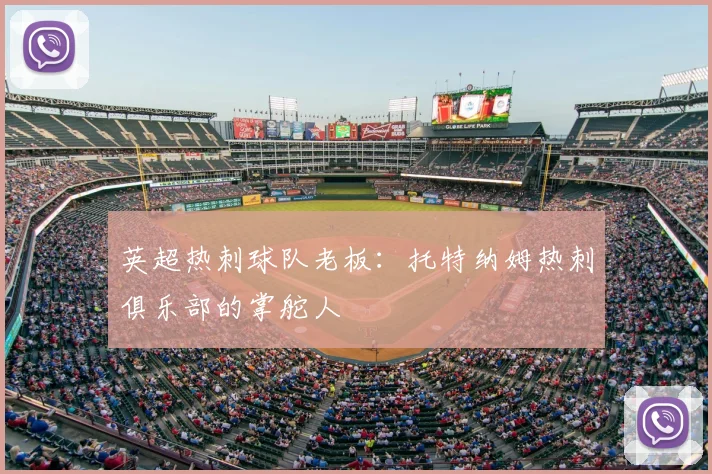 英超热刺球队老板:托特纳姆热刺俱乐部的掌舵人